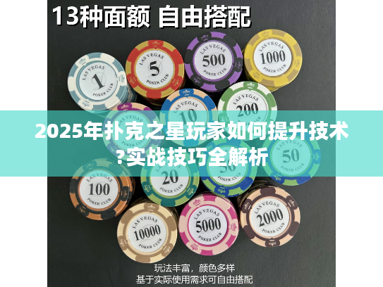 2025年扑克之星玩家如何提升技术?实战技巧全解析