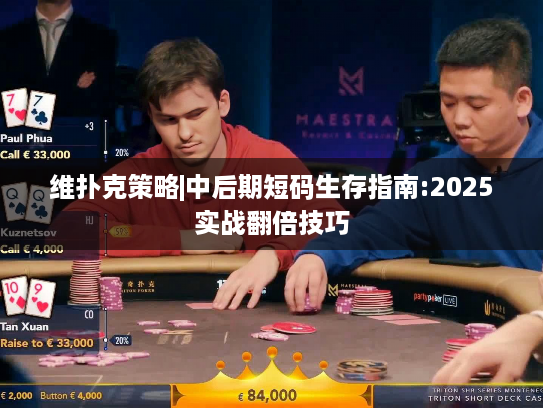维扑克策略|中后期短码生存指南:2025实战翻倍技巧