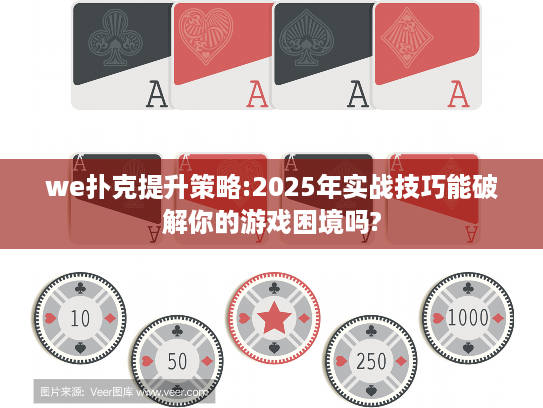 we扑克提升策略:2025年实战技巧能破解你的游戏困境吗?