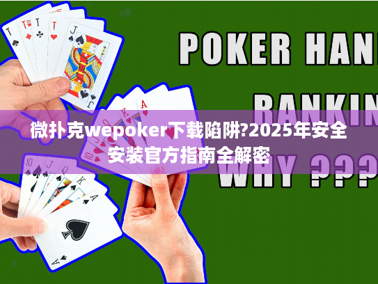 微扑克wepoker下载陷阱?2025年安全安装官方指南全解密