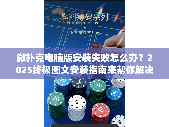 微扑克电脑版安装失败怎么办？2025终极图文安装指南来帮你解决！