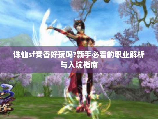 诛仙sf焚香好玩吗?新手必看的职业解析与入坑指南