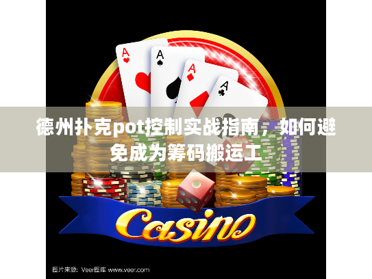 德州扑克pot控制实战指南，如何避免成为筹码搬运工