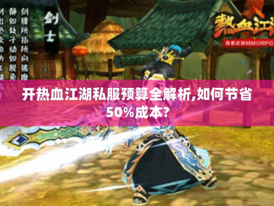开热血江湖私服预算全解析,如何节省50%成本?