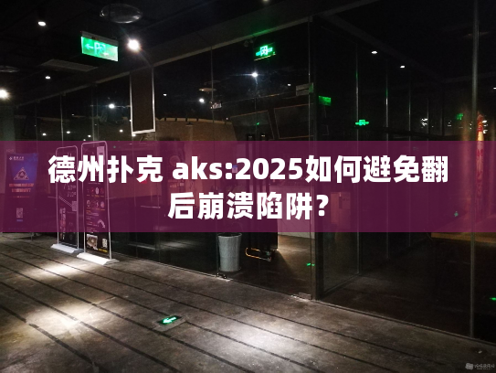 德州扑克 aks:2025如何避免翻后崩溃陷阱？