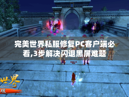 完美世界私服修复PC客户端必看,3步解决闪退黑屏难题