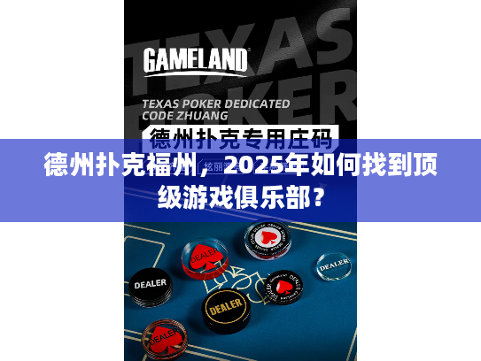 德州扑克福州，2025年如何找到顶级游戏俱乐部？