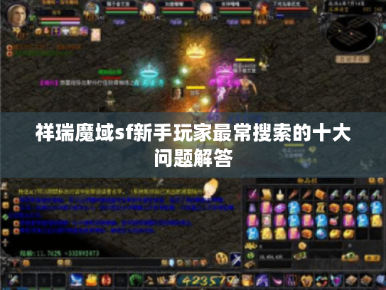 祥瑞魔域sf新手玩家最常搜索的十大问题解答