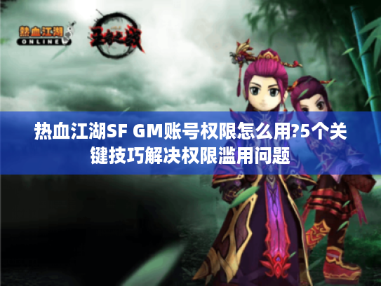 热血江湖SF GM账号权限怎么用?5个关键技巧解决权限滥用问题