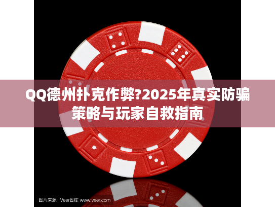 QQ德州扑克作弊?2025年真实防骗策略与玩家自救指南