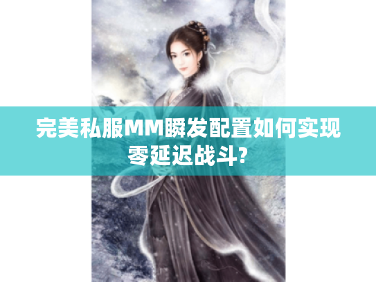 完美私服MM瞬发配置如何实现零延迟战斗?