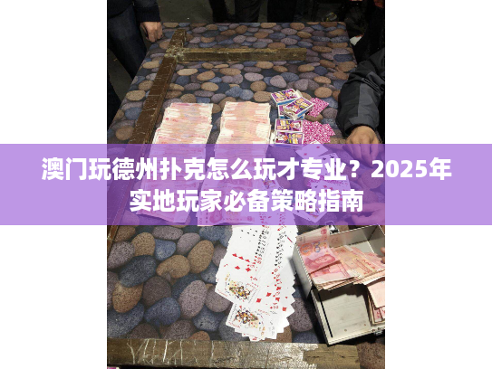 澳门玩德州扑克怎么玩才专业？2025年实地玩家必备策略指南