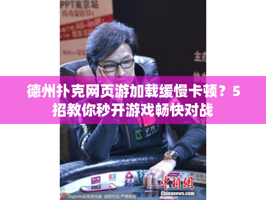 德州扑克网页游加载缓慢卡顿？5招教你秒开游戏畅快对战