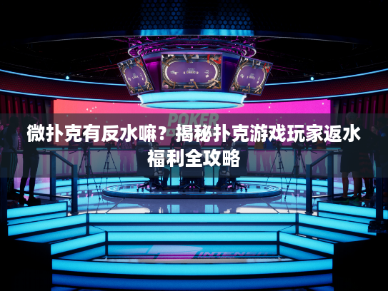 微扑克有反水嘛？揭秘扑克游戏玩家返水福利全攻略