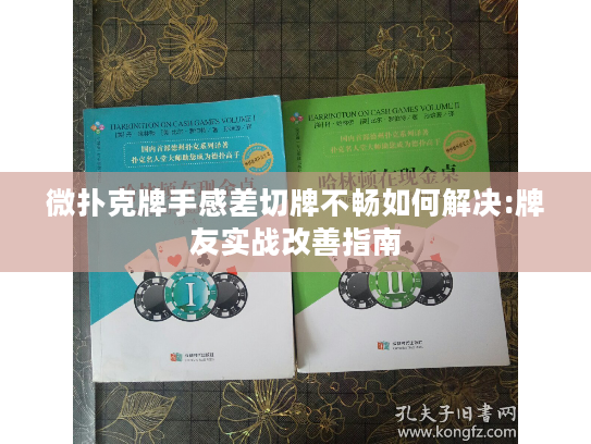 微扑克牌手感差切牌不畅如何解决:牌友实战改善指南