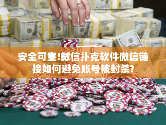 安全可靠!微信扑克软件微信链接如何避免账号被封杀?