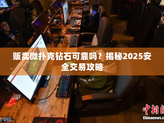 贩卖微扑克钻石可靠吗？揭秘2025安全交易攻略