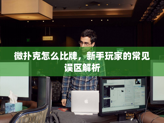 微扑克怎么比牌，新手玩家的常见误区解析