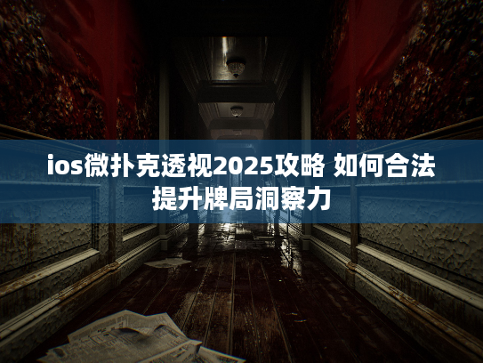 ios微扑克透视2025攻略 如何合法提升牌局洞察力