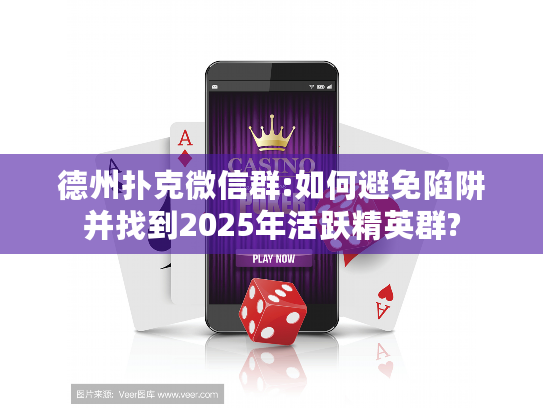 德州扑克微信群:如何避免陷阱并找到2025年活跃精英群?