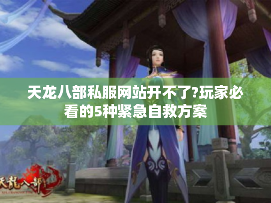 天龙八部私服网站开不了?玩家必看的5种紧急自救方案