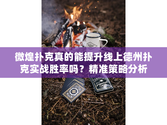 微煌扑克真的能提升线上德州扑克实战胜率吗？精准策略分析