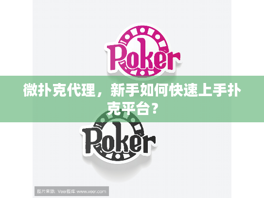 微扑克代理，新手如何快速上手扑克平台？