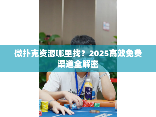 微扑克资源哪里找？2025高效免费渠道全解密