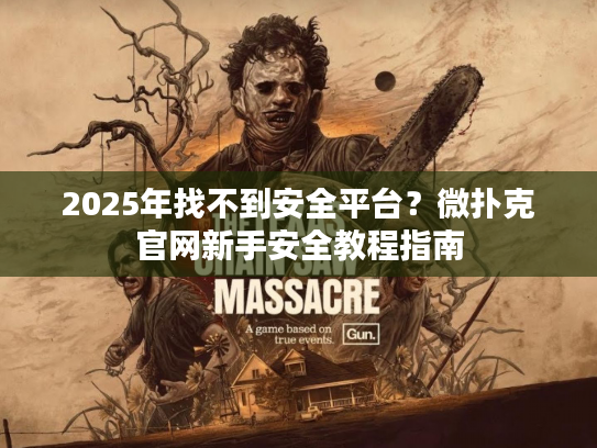 2025年找不到安全平台？微扑克官网新手安全教程指南
