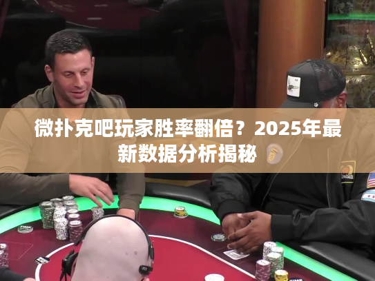 微扑克吧玩家胜率翻倍？2025年最新数据分析揭秘