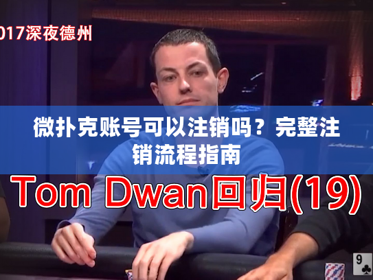 微扑克账号可以注销吗？完整注销流程指南