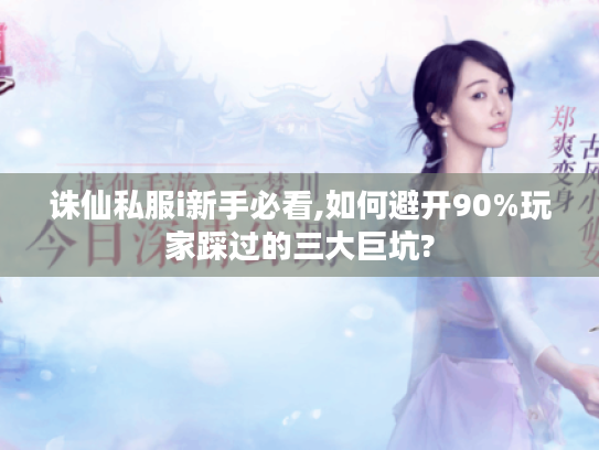 诛仙私服i新手必看,如何避开90%玩家踩过的三大巨坑?