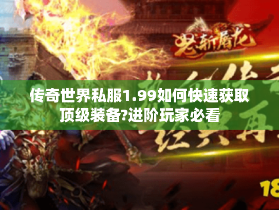 传奇世界私服1.99如何快速获取顶级装备?进阶玩家必看