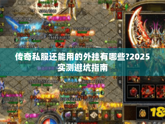 传奇私服还能用的外挂有哪些?2025实测避坑指南