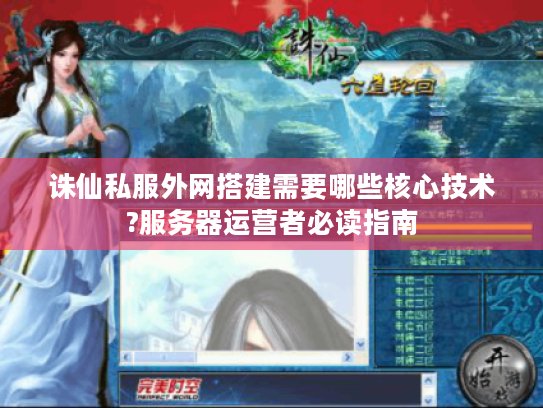 诛仙私服外网搭建需要哪些核心技术?服务器运营者必读指南