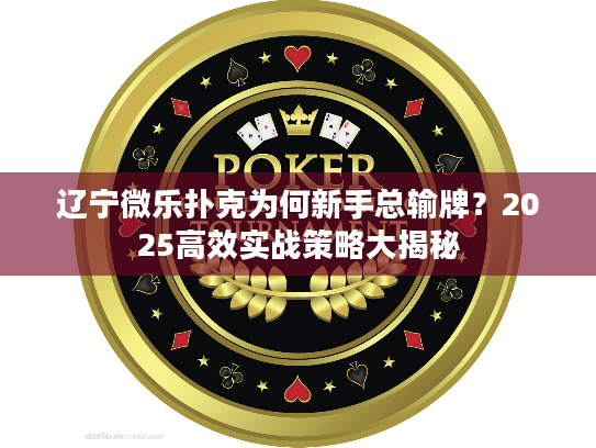 辽宁微乐扑克为何新手总输牌？2025高效实战策略大揭秘