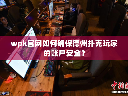 wpk官网如何确保德州扑克玩家的账户安全？