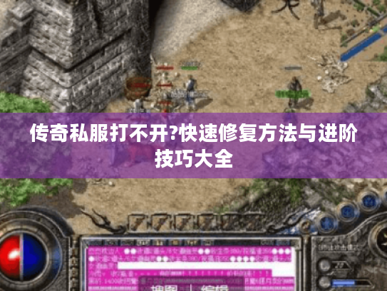 传奇私服打不开?快速修复方法与进阶技巧大全