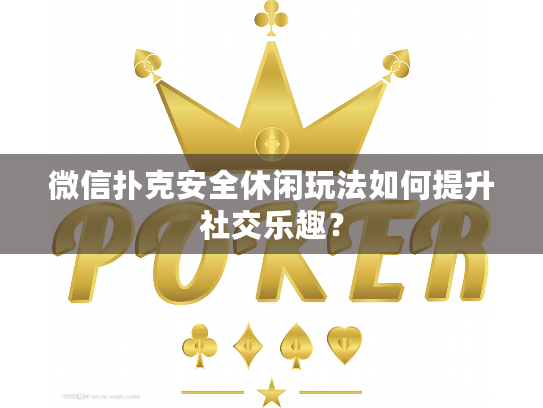 微信扑克安全休闲玩法如何提升社交乐趣？