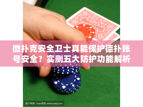 微扑克安全卫士真能保护德扑账号安全？实测五大防护功能解析