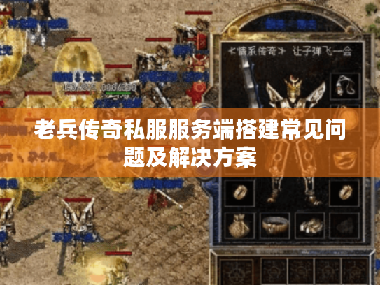 老兵传奇私服服务端搭建常见问题及解决方案