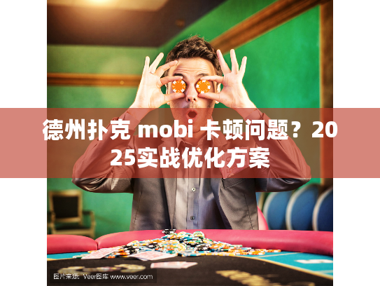 德州扑克 mobi 卡顿问题？2025实战优化方案