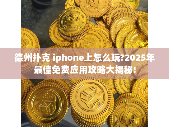 德州扑克 iphone上怎么玩?2025年最佳免费应用攻略大揭秘!
