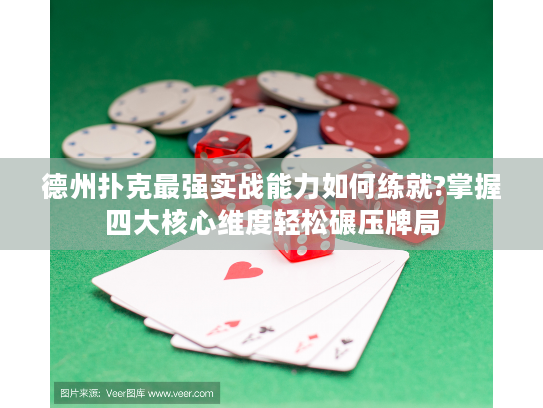 德州扑克最强实战能力如何练就?掌握四大核心维度轻松碾压牌局