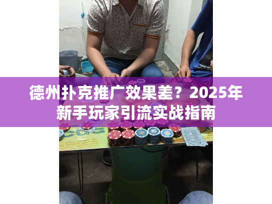 德州扑克推广效果差？2025年新手玩家引流实战指南