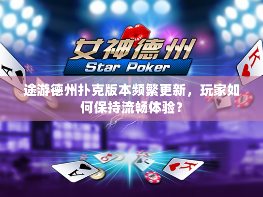 途游德州扑克版本频繁更新，玩家如何保持流畅体验？