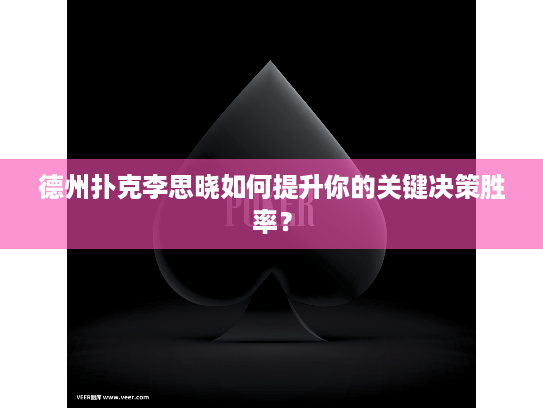 德州扑克李思晓如何提升你的关键决策胜率？