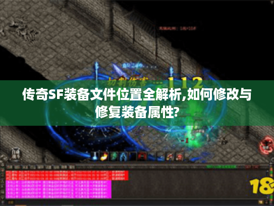 传奇SF装备文件位置全解析,如何修改与修复装备属性?
