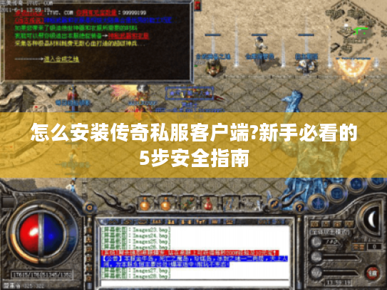 怎么安装传奇私服客户端?新手必看的5步安全指南