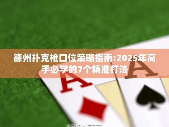 德州扑克枪口位策略指南:2025年高手必学的7个精准打法